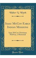 Isaac McCoy Early Indian Missions: Isaac McCoy Christiana Mc@coy, a Memorial (Classic Reprint)