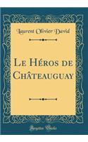 Le Héros de Châteauguay (Classic Reprint)