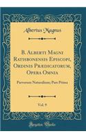 B. Alberti Magni Ratisbonensis Episcopi, Ordinis Prï¿½dicatorum, Opera Omnia, Vol. 9: Parvorum Naturalium; Pars Prima (Classic Reprint)