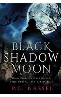 Black Shadow Moon: Bram Stoker's Dark Secret: The Story of Dracula