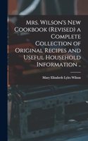 Mrs. Wilson's new Cookbook (revised) a Complete Collection of Original Recipes and Useful Household Information ..