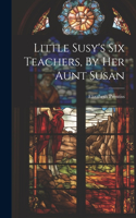 Little Susy's Six Teachers, By Her Aunt Susan