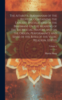 Aitareya Brahmanam of the Rigveda, Containing the Earliest Speculations of the Brahmans on the Meaning of the Sacrificial Prayers, and on the Origin, Performance and Sense of the Rites of the Vedic Religion. Edited; Volume 4