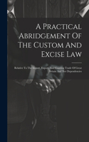 Practical Abridgement Of The Custom And Excise Law: Relative To The Import, Export, And Coasting Trade Of Great Britain And Her Dependencies