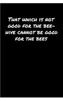 That Which Is Not Good For The Bee Hive Cannot Be Good For The Bees