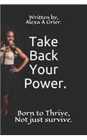 Take back your power.: Born to Thrive, Not Just Survive.