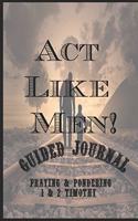 ACT Like Men! Guided Journal Praying & Pondering 1 & 2 Timothy