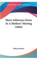Short Addresses Given At A Mothers' Meeting (1884)
