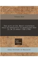 The Acts of Dr. Bray's Visitation Held at Annapolis in Maryland May 23, 24, 25 Anno 1700 (1700)