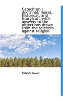Catechism: Doctrinal, Moral, Historical, and Liturgical: With Answers to the Objections Drawn from the Sciences Against Religion