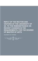 Reply of the Rector and Visitors of the University of Va. to the Remonstrance on Recent Changes in the Requirements. for the Degree of Master of Arts