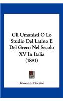 Gli Umanisti O Lo Studio del Latino E del Greco Nel Secolo XV in Italia (1881)
