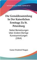 Die Gemaldesammlung In Der Kaiserlichen Ermitage Zu St. Petersburg: Nebst Bemerkungen Uber Andere Dortige Kunstsammlungen (1864)(German)