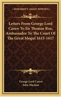 Letters from George Lord Carew to Sir Thomas Roe, Ambassador to the Court of the Great Mogul 1615-1617