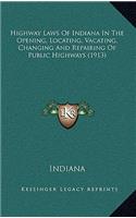 Highway Laws of Indiana in the Opening, Locating, Vacating, Changing and Repairing of Public Highways (1913)