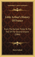 Little Arthur's History Of France: From The Earliest Times To The Fall Of The Second Empire (1884)