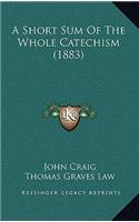 A Short Sum Of The Whole Catechism (1883): (English)