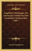 Longfellow's Dichtungen, Ein Literarisches Zeitbild Aus Dem Geistesleben Nordamerika's (1887)