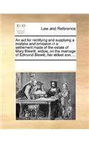 An ACT for Rectifying and Supplying a Mistake and Omission in a Settlement Made of the Estate of Mary Blewitt, Widow, on the Marriage of Edmond Blewitt, Her Eldest Son, ...: (English)