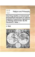 One Thing Needful; Or Devout and Philosophical Exercises on Various Subjects of Superlative Importance in Theology and Morals. by the Reverend J. Moir, ...