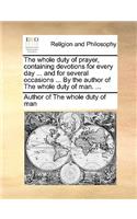 The Whole Duty of Prayer, Containing Devotions for Every Day ... and for Several Occasions ... by the Author of the Whole Duty of Man. ...: (English)
