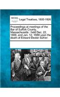 Proceedings at Meetings of the Bar of Suffolk County, Massachusetts: Held Dec. 22, 1888, and Jan. 12, 1889 Upon the Death of Edward Dexter Sohier.