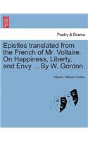 Epistles Translated from the French of Mr. Voltaire. on Happiness, Liberty, and Envy ... by W. Gordon.