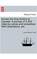 Across the Sub-Arctics of Canada. a Journey of 3,200 Miles by Canoe and Snowshoe. with Illustrations, Etc.