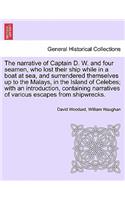 Narrative of Captain D. W. and Four Seamen, Who Lost Their Ship While in a Boat at Sea, and Surrendered Themselves Up to the Malays, in the Island of Celebes; With an Introduction, Containing Narratives of Various Escapes from Shipwrecks.