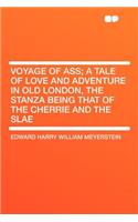 Voyage of Ass; A Tale of Love and Adventure in Old London, the Stanza Being That of the Cherrie and the Slae