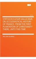 Status Ecclesiæ Gallicanæ, Or, Ecclesiastical History of France
