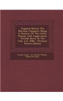 England Before the Norman Conquest: Being a History of the Celtic, Roman and Anglo-Saxon Periods Down to the Year A.D. 1066 - Primary Source Edition