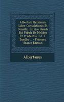 Albertani Brixiensis Liber Consolationis Et Consilii, Ex Quo Hausta Est Fabula de Melibeo Et Prudentia, Ed. T. Sundby... - Primary Source Edition