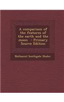 A Comparison of the Features of the Earth and the Moon - Primary Source Edition