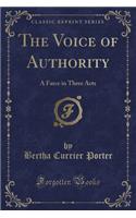 The Voice of Authority: A Farce in Three Acts (Classic Reprint)