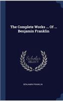 The Complete Works ... Of ... Benjamin Franklin