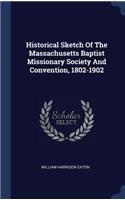 Historical Sketch Of The Massachusetts Baptist Missionary Society And Convention, 1802-1902