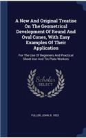 New And Original Treatise On The Geometrical Development Of Round And Oval Cones, With Easy Examples Of Their Application