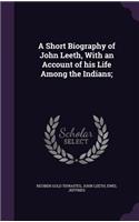 A Short Biography of John Leeth, with an Account of His Life Among the Indians;