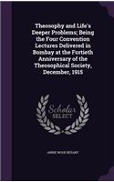 Theosophy and Life's Deeper Problems; Being the Four Convention Lectures Delivered in Bombay at the Fortieth Anniversary of the Theosophical Society, December, 1915
