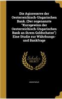 Die Agioreserve der Oesterreichisch-Ungarischen Bank. (Der sogenannte "Kursgewinn der Oesterreichisch-Ungarischen Bank an ihrem Goldschatze") Eine Studie zur Währhungs- und Bankfrage: (German)