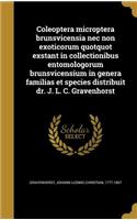 Coleoptera Microptera Brunsvicensia NEC Non Exoticorum Quotquot Exstant in Collectionibus Entomologorum Brunsvicensium in Genera Familias Et Species Distribuit Dr. J. L. C. Gravenhorst