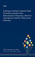 Exploring an Alternative Operation Model for Socially-Sustainable Urban Redevelopment in Hong Kong: A Revisit to Urban Renewal Authority's Public-Private Partnership(English)