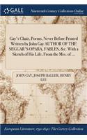 Gay's Chair, Poems, Never Before Printed Written by John Gay AUTHOR OF THE SEGGAR'S OPARA, FABLES, &c. With a Sketch of His Life, From the Mss. of ...