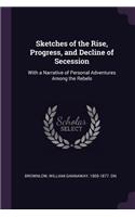 Sketches of the Rise, Progress, and Decline of Secession: With a Narrative of Personal Adventures Among the Rebels