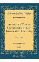 Acten Des Wiener Congresses, in Den Jahren 1814 Und 1815, Vol. 8: 29-31 Heft (Classic Reprint): 29-31 Heft (Classic Reprint)