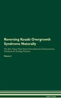 Reversing Kosaki Overgrowth Syndrome Naturally the Raw Vegan Plant-Based Detoxification & Regeneration Workbook for Healing Patients. Volume 2