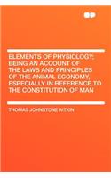 Elements of Physiology; Being an Account of the Laws and Principles of the Animal Economy, Especially in Reference to the Constitution of Man