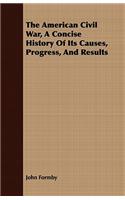 American Civil War, A Concise History Of Its Causes, Progress, And Results