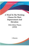 Word To The Working Classes On Their Improvement And Elevation: With Other Pieces (1850)
